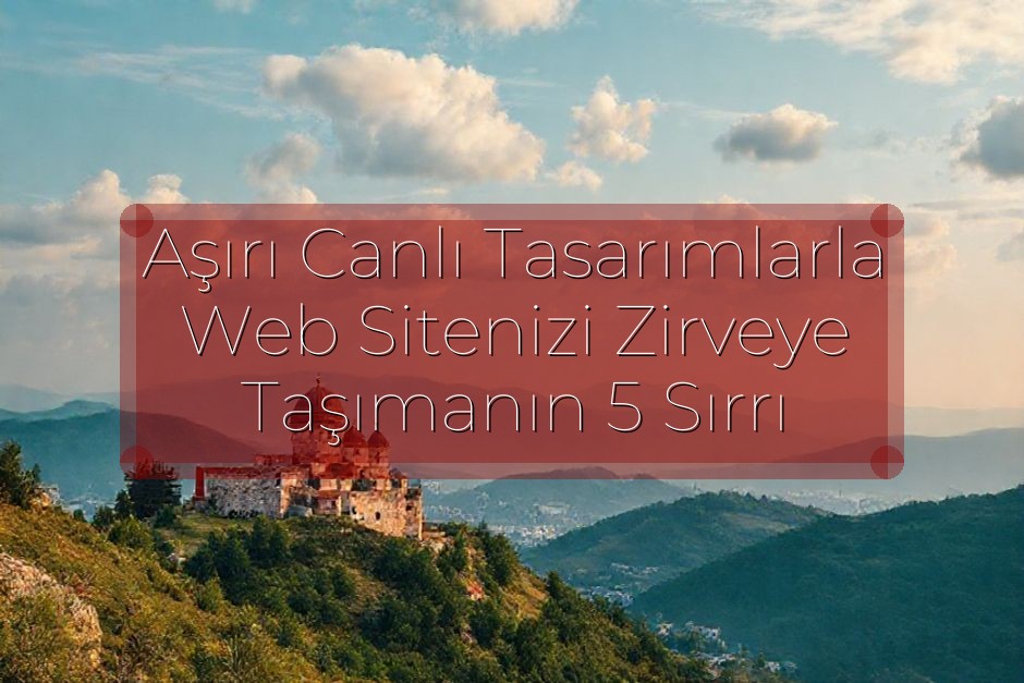 Aşırı Canlı Tasarımlarla Web Sitenizi Zirveye Taşımanın 5 Sırrı